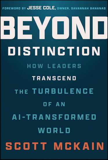 Beyond Distinction: How Leaders Create Organizations that Transcend the Turbulence of an AI-Transformed World - SCOTT MCKAIN