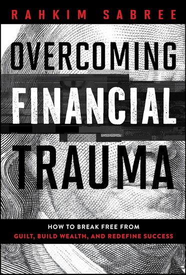 Overcoming Financial Trauma: How to Break Free from Guilt, Build Wealth, and Redefine Success - RAHKIM SABREE