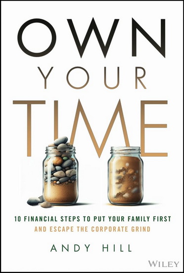 Own Your Time: 10 Financial Steps to Put Your Family First and Escape the Corporate Grind - ANDY HILL
