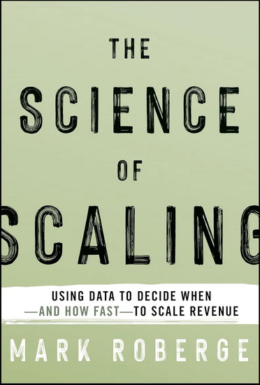 The Science of Scaling: Using Data to Decide When -- and how Fast -- to Scale Revenue - MARK ROBERGE
