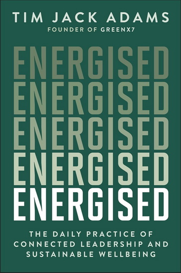 Energised: The Daily Practice of Connected Leadership and Sustainable Wellbeing - TIM JACK ADAMS