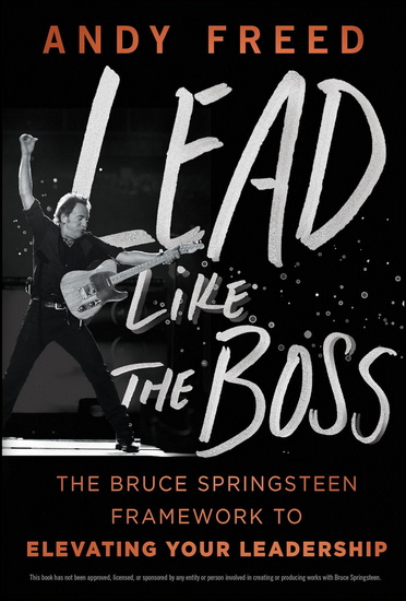 Lead Like The Boss: The Bruce Springsteen Framework to Elevating Your Leadership - ANDY FREED