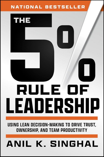 The 5% Rule of Leadership: Using Lean Decision-Making to Drive Trust, Ownership, and Team Productivity - ANIL K SINGHAL