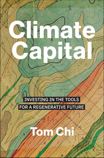 Climate Capital: Investing in the Tools for a Regenerative Future - TOM CHI