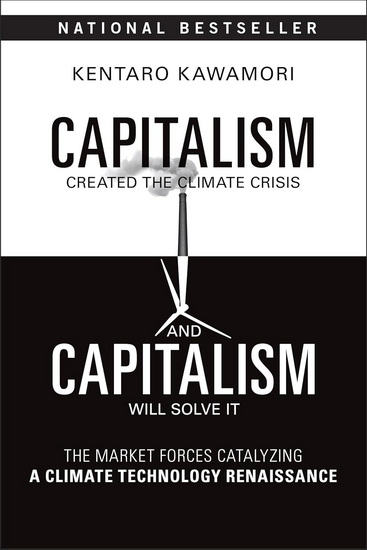 Capitalism Created the Climate Crisis and Capitalism Will Solve It: The Market Forces Catalyzing a Climate Technology Renaissance - KENTARO KAWAMORI