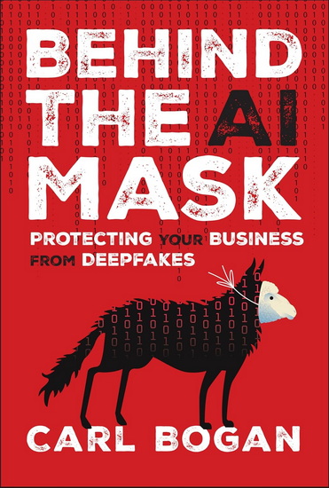 Behind the AI Mask: Protecting Your Business from Deepfakes - CARL BOGAN