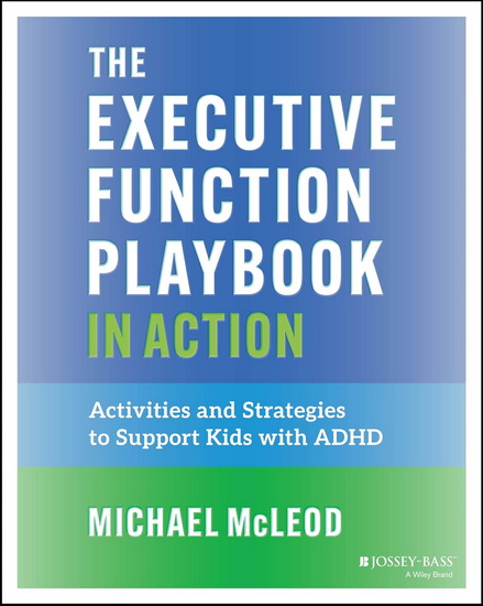 The Executive Function Playbook in Action: Activities and Exercises to Support Kids with ADHD - MICHAEL MCLEOD