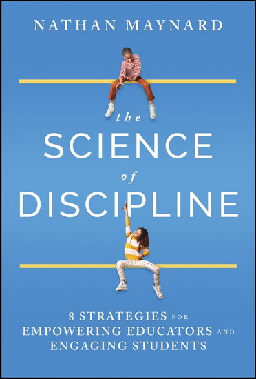 The Science of Discipline: 8 Strategies for Empowering Educators and Engaging Students - NATHAN MAYNARD