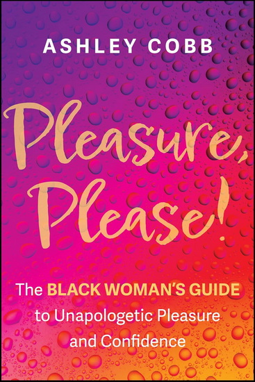Pleasure, Please!: The Black Woman's Guide to Unapologetic Pleasure and Confidence - ASHLEY K COBB