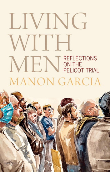 Living With Men: Reflections on the Pelicot Trial - MANON GARCIA - MAYA B KRONIC
