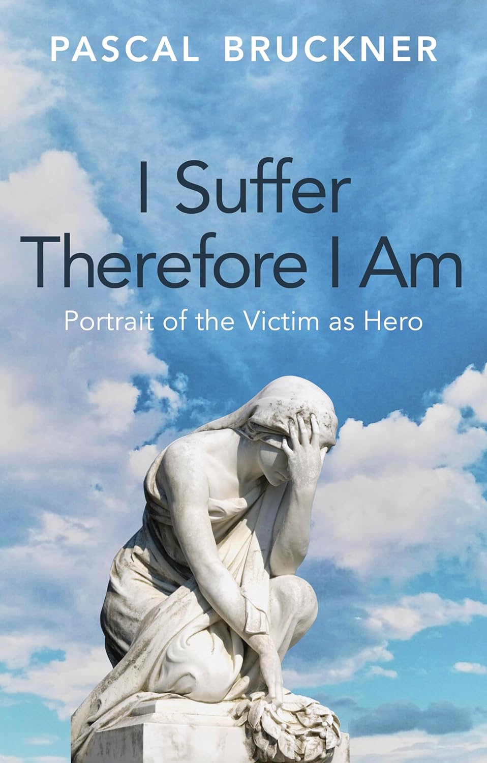 I Suffer Therefore I Am: Portrait of the Victim as Hero - PASCAL BRUCKNER - STEPHEN MUECKE