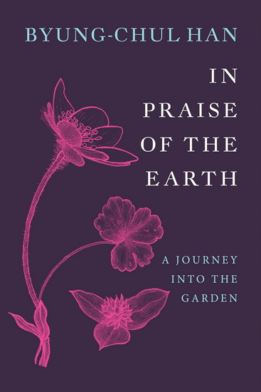 In Praise of the Earth: A Journey into the Garden - BYUNG-CHUL HAN - DANIEL STEUER