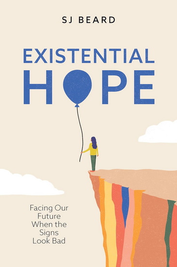Existential Hope: Facing Our Future When the Signs Look Bad - S J BEARD