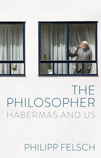 The Philosopher: Habermas and Us - PHILIPP FELSCH - TONY CRAWFORD