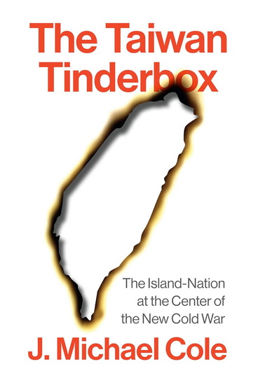 The Taiwan Tinderbox: The Island-Nation at the Centre of the New Cold War - J MICHAEL COLE