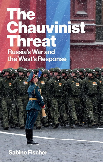 The Chauvinist Threat: Russia's War and the West's Response - SABINE FISCHER - CATRIONA CORKE
