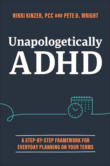 Unapologetically ADHD: A Step-by-Step Framework For Everyday Planning On Your Terms - NIKKI KINZER - PETE D WRIGHT