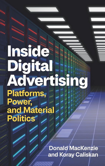 Inside Digital Advertising: Platforms, Power, and Material Politics - DONALD MACKENZIE - KORAY CALISKAN