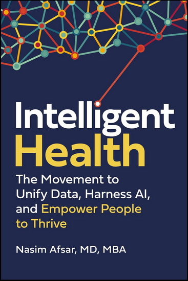 Intelligent Health: The Movement to Unify Data, Harness AI, and Empower People to Thrive - NASIM AFSAR