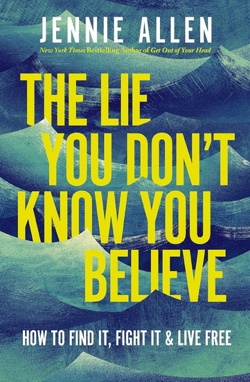 The Lie You Don&#39;t Know You Believe: How to Find It, Fight It, and Live Free - JENNIE ALLEN