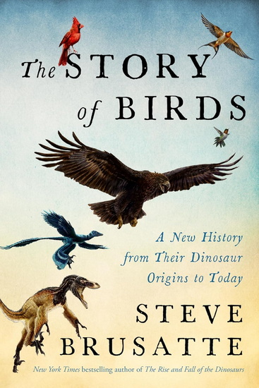 The Story of Birds: A New History, from Their Dinosaur Origins to the Present - STEVE BRUSATTE