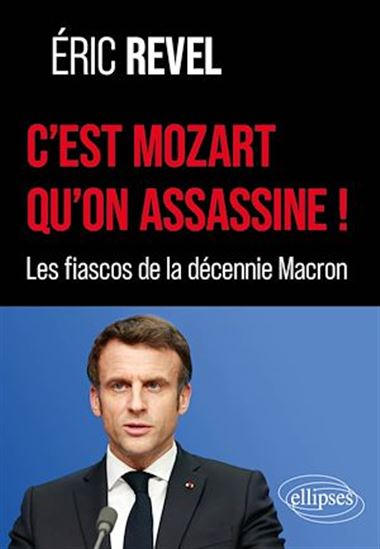 C&#39;est Mozart qu&#39;on assassine ! : les fiascos de la décennie Macron - ERIC REVEL