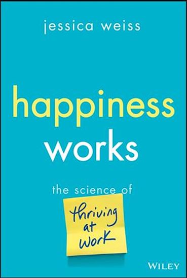 Happiness Works: The Science of Thriving at Work - JESSICA WEISS