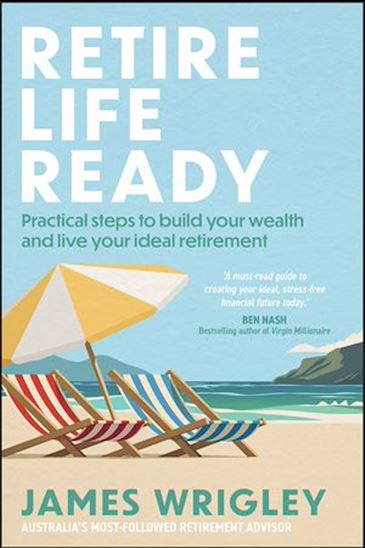 Retire Life Ready Practical Steps to Build Your Wealth and Live Your Ideal Retirement - JAMES WRIGLEY