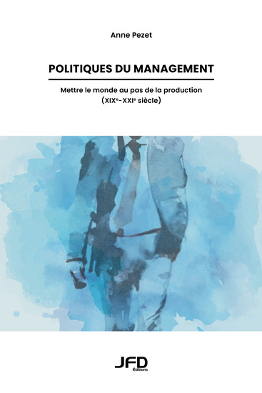 Politiques du management : Mettre le monde au pas de la production (XIXe-XXIe siècle) - ANNE PEZET