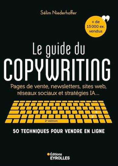 Le Guide du copywriting : pages de vente, newsletters, sites web, réseaux sociaux... : 50 techniques pour vendre en ligne N. éd. - SÉLIM NIEDERHOFFER
