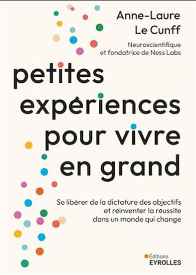 Petites expériences pour vivre en grand : se libérer de la dictature des objectifs et réinventer la réussite dans un monde qui change - ANNE-LAURE LE CUNFF