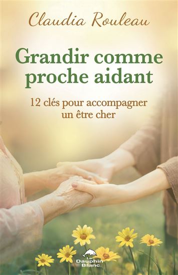 Grandir comme proche aidant : 12 clés pour accompagner un être cher - CLAUDIA ROULEAU