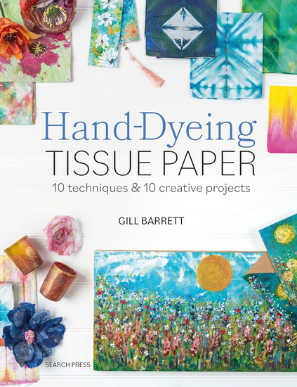 Hand-Dyeing Tissue Paper: 10 techniques and 10 creative projects - GILL BARRETT
