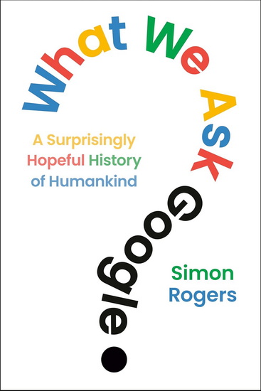 What We Ask Google: A Surprisingly Hopeful History of Humankind - SIMON ROGERS