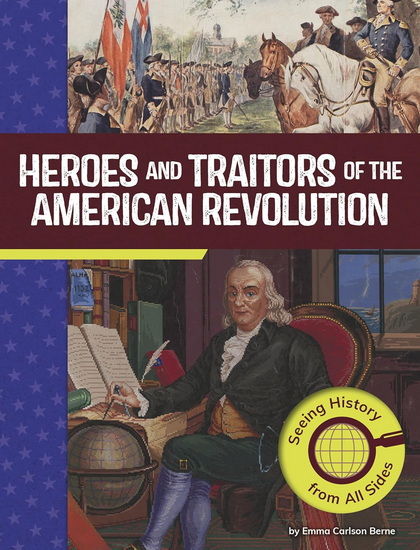 Heroes and Traitors of the American Revolution: Seeing History from All Sides - EMMA CARLSON BERNE