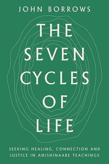 The Seven Cycles of Life: Seeking Healing, Connection and Justice in Anishinaabe Teachings - JOHN BORROWS