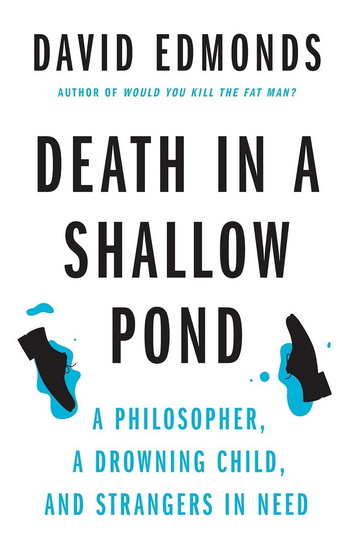 Death in a Shallow Pond: A Philosopher, a Drowning Child, and Strangers in Need - DAVID EDMONDS