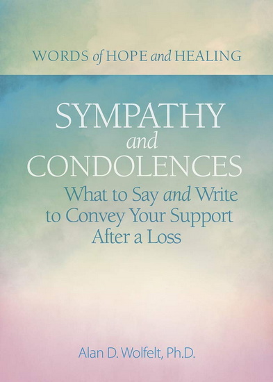 Sympathy & Condolences: What to Say and Write to Convey Your Support After a Loss - ALAN WOLFELT