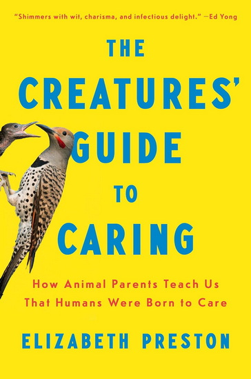 The Creatures' Guide to Caring: How Animal Parents Teach Us That Humans Were Born to Care - ELIZABETH PRESTON