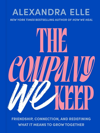 The Company We Keep: Friendship, Connection, and Redefining What It Means to Grow Together - ALEXANDRA ELLE
