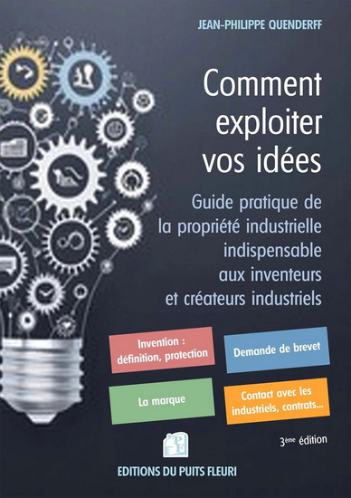 Comment exploiter vos idées : guide pratique de la propriété industrielle indispensable aux inventeurs et créateurs industriels - JEAN-PHILIPPE QUENDERFF