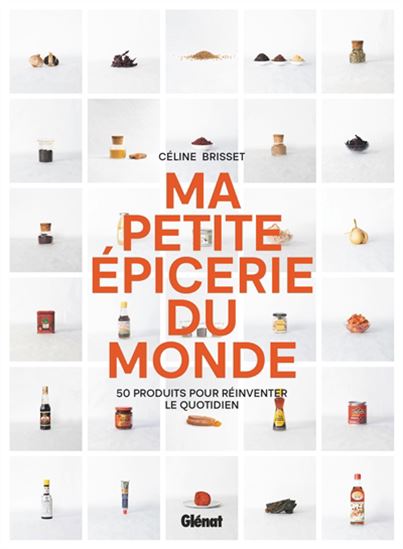 Ma petite épicerie du monde : 50 produits incontournables pour réinventer le quotidien - CÉLINE BRISSET