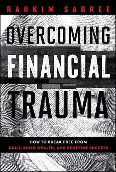 Overcoming Financial Trauma: How to Break Free from Guilt, Build Wealth, and Redefine Success - RAHKIM SABREE