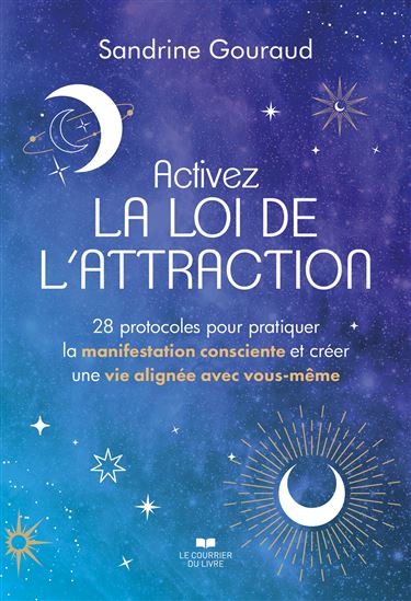 Activez la loi de l&#39;attraction : 28 protocoles pour devenir un expert de la manifestation consciente et créer la vie de ses rêves - SANDRINE GOURAUD
