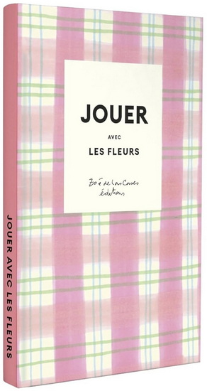Jouer avec les fleurs : 10 DIY pour fleurir et embellir son quotidien - ZOÉ DE LAS CASES