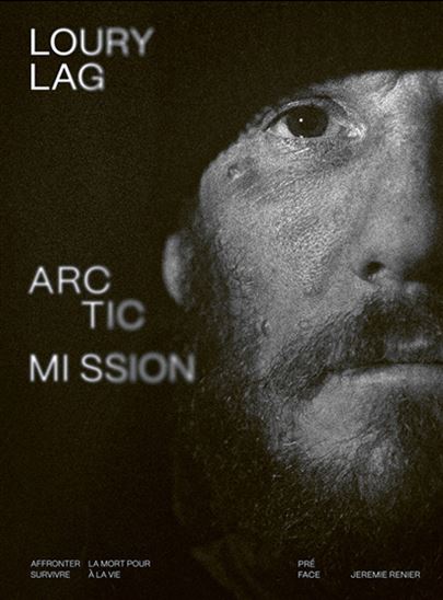 Arctic mission : affronter la mort pour survivre à la vie - LOURY LAG