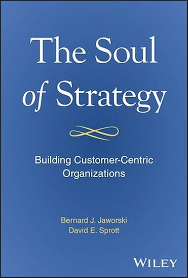 The Soul of Strategy: Building Customer Centric Organizations - BERNARD JAWORSKI - DAVID SPROTT