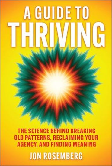 A Guide to Thriving: The Science Behind Breaking Old Patterns, Reclaiming Your Agency, and Finding Meaning - JON ROSEMBERG