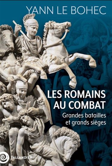 Les Romains au combat : grandes batailles et grands sièges - YANN LE BOHEC