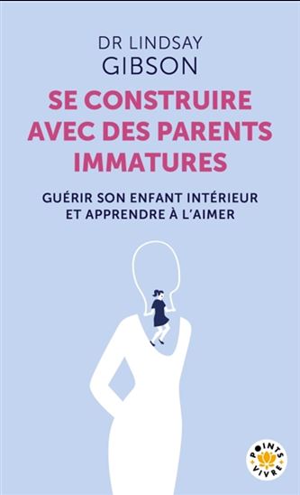 Se construire avec des parents immatures : guérir son enfant intérieur et apprendre à l&#39;aimer - LINDSAY GIBSON